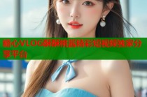 糖心VLOG酥酥桃酱精彩短视频独家分享平台