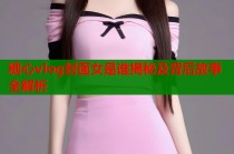 糖心vlog封面女是谁揭秘及背后故事全解析