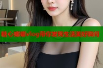 糖心娜娜vlog带你发现生活美好瞬间