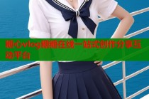 糖心vlog糖糖在线一站式创作分享互动平台