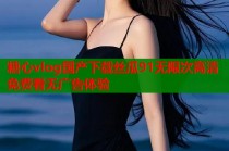 糖心vlog国产下载丝瓜91无限次高清免费看无广告体验