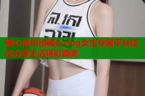 糖心成年版糖心vlog女生专属平台轻松分享生活精彩瞬间