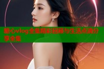 糖心vlog全集精彩回顾与生活点滴分享全集