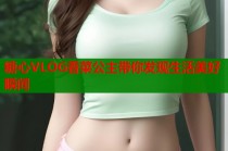 糖心VLOG香菜公主带你发现生活美好瞬间
