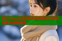 糖心Vlog小欣奈独家呈现精彩内容体验高清流畅观看