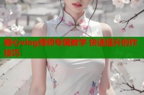 糖心vlog绿师专属教学 快速提升创作技巧