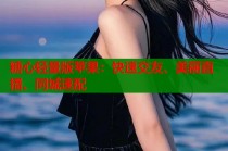 糖心轻量版苹果：快速交友、美丽直播、同城速配