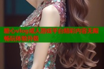 糖心vlog成人游戏平台精彩内容无限畅玩体验升级