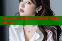 糖心vlog全网搜索智能推荐高清视频创作平台