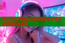 糖心vlog苹果永久破解版免费下载与使用教程全解析