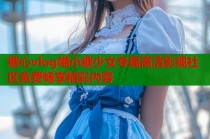 糖心vlog喵小糖少女专属高清影视社区免费畅享精彩内容