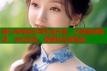 糖心冉冉的日常生活分享，记录美好瞬间，互动交流，视频社区聚集地