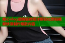 糖心vlog破解版教程详解轻松剪辑视频快速制作爆款内容
