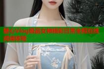 糖心Vlog极品女神精彩日常全程在线阅读体验