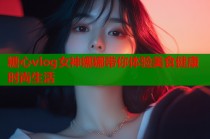 糖心vlog女神娜娜带你体验美食健康时尚生活