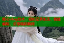 糖心vlog技术：轻松记录生活，智能编辑，分享精彩瞬间