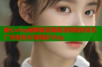 糖心vlog破解版官网高清剪辑特效无广告轻松分享精彩Vlog