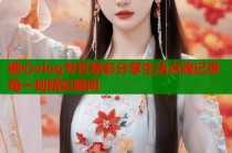 糖心vlog专区精彩分享生活点滴记录每一刻精彩瞬间