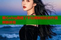糖心vlog跑路了平台揭秘轻松创作视频新体验