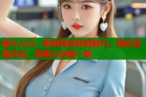 糖心入口：即刻释放你的魅力，精彩直播互动，甜蜜心动每一刻