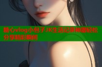 糖心vlog小包子JK生活记录神器轻松分享精彩瞬间