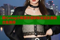 糖心vlog小狐狸资源获取渠道及最新合集推荐