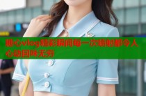 糖心vlog精彩瞬间每一次喷射都令人心动回味无穷