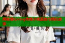 揭秘糖心vlog传媒小桃酱的与精彩故事