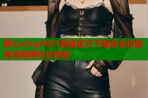 糖心vlog2021新版官方下载及全功能高清视频社交体验