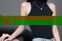 糖心vlog精彩私享版每日更新精彩内容不断