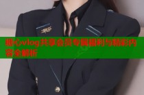 糖心vlog共享会员专属福利与精彩内容全解析