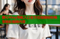 糖心Vlog导航入口全方位指南轻松畅享精彩视频内容