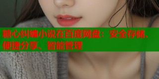 糖心纠缠小说在百度网盘：安全存储、便捷分享、智能管理