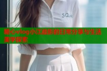 糖心vlog小江疏影的日常分享与生活美学探索