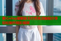 糖心vlog破解版无付费高清编辑分享轻松制作精彩视频