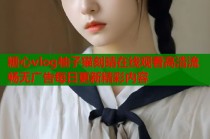 糖心vlog柚子猫刻晴在线观看高清流畅无广告每日更新精彩内容