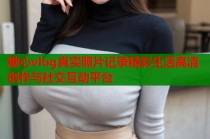 糖心vlog真实照片记录精彩生活高清创作与社交互动平台