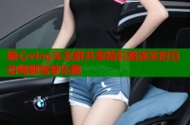 糖心vlog车友群共享精彩路途实时互动畅聊驾驶乐趣