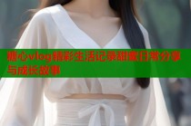 糖心vlog精彩生活记录甜蜜日常分享与成长故事