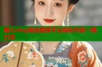 糖心vlog精选推荐平台精彩内容一网打尽