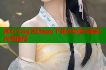 糖心Vlog豆奶app下载全攻略与精彩内容推荐