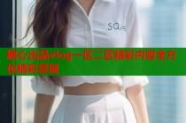 糖心出品vlog一区二区精彩内容全方位精彩呈现