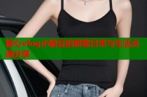 糖心vlog小糖豆的甜蜜日常与生活点滴分享