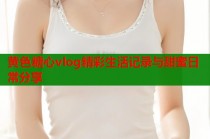 黄色糖心vlog精彩生活记录与甜蜜日常分享