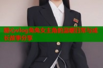 糖心vlog兔兔女主角的温暖日常与成长故事分享