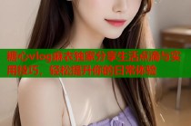 糖心vlog麻衣独家分享生活点滴与实用技巧，轻松提升你的日常体验