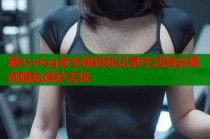 糖心vlog安全版轻松记录生活精彩瞬间隐私保护无忧