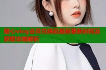 糖心vlog会员兑换码最新更新时间及获取攻略解析
