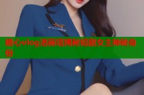 糖心vlog洛丽塔揭秘短剧女主神秘身份