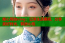 糖心释放vlog：记录生活瞬间，分享美好时光，释放心情